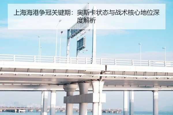 上海海港争冠关键期：奥斯卡状态与战术核心地位深度解析