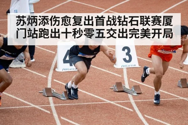 苏炳添伤愈复出首战钻石联赛厦门站跑出十秒零五交出完美开局