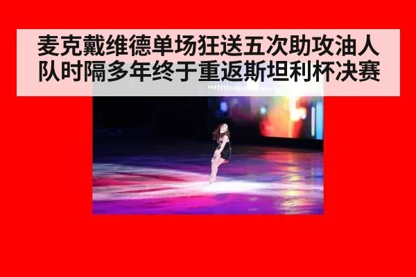 麦克戴维德单场狂送五次助攻油人队时隔多年终于重返斯坦利杯决赛